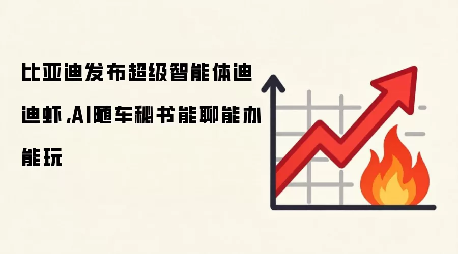 比亚迪发布超级智能体迪迪虾，AI随车秘书能聊能办能玩