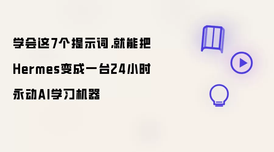 学会这7个提示词，就能把Hermes变成一台24小时永动AI学习机器