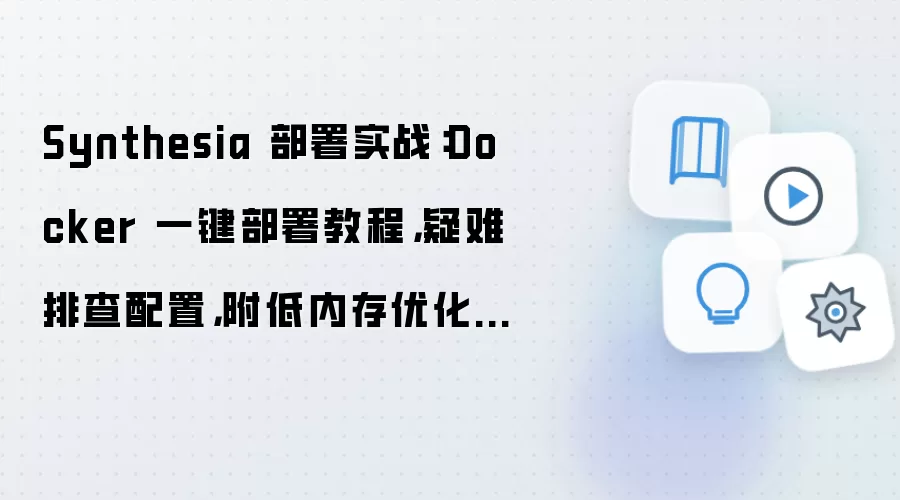 Synthesia 部署实战：Docker 一键部署教程，疑难排查配置，附低内存优化技巧