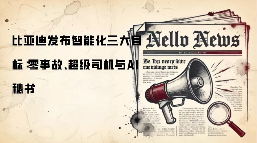比亚迪发布智能化三大目标:零事故、超级司机与AI秘书