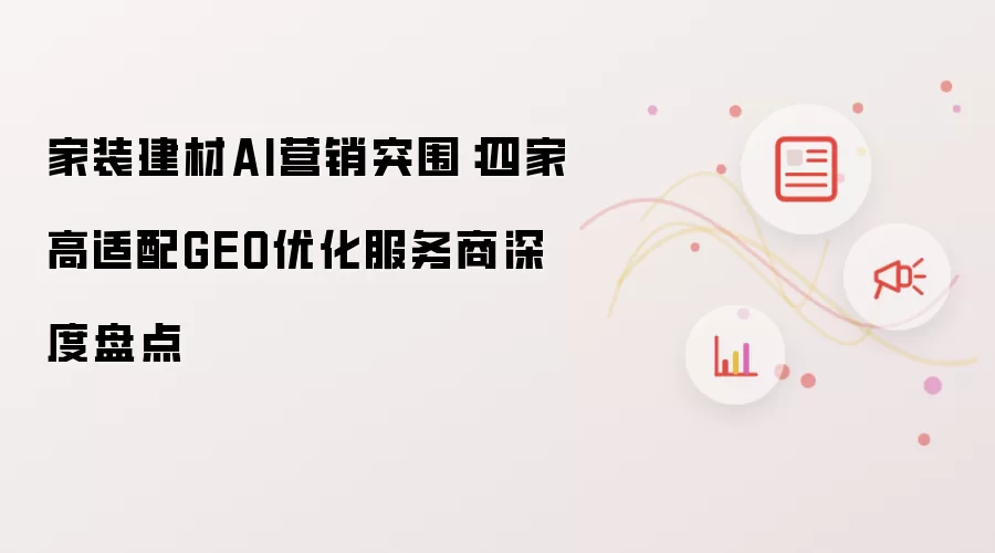 家装建材AI营销突围：四家高适配GEO优化服务商深度盘点