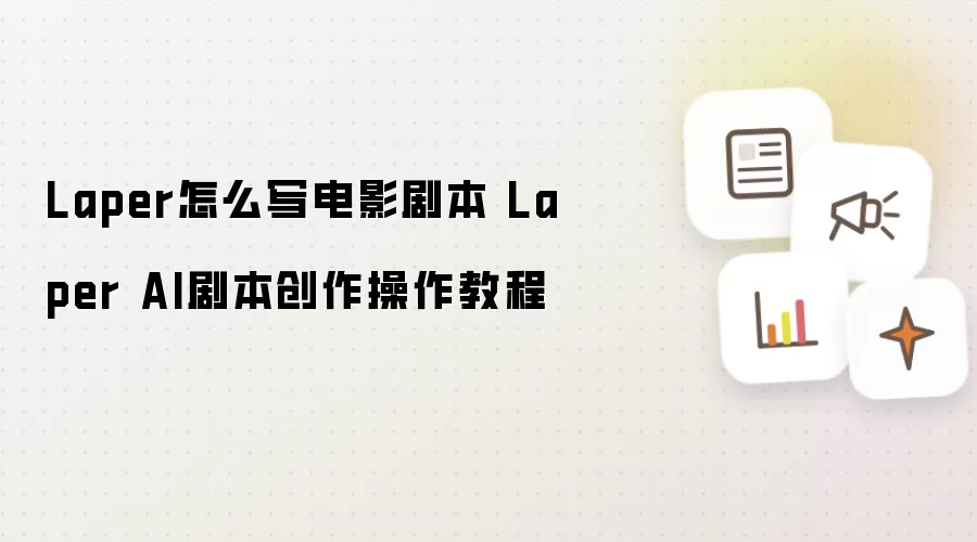 Laper怎么写电影剧本 Laper AI剧本创作操作教程