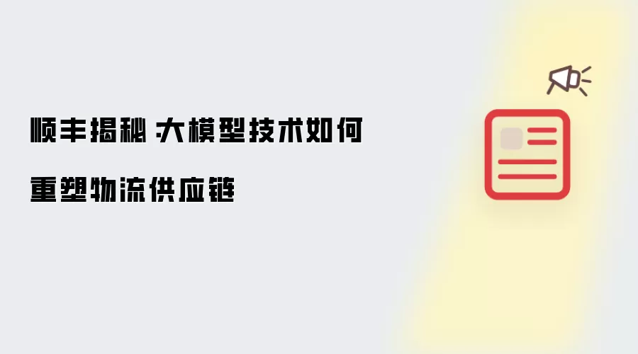 顺丰揭秘：大模型技术如何重塑物流供应链