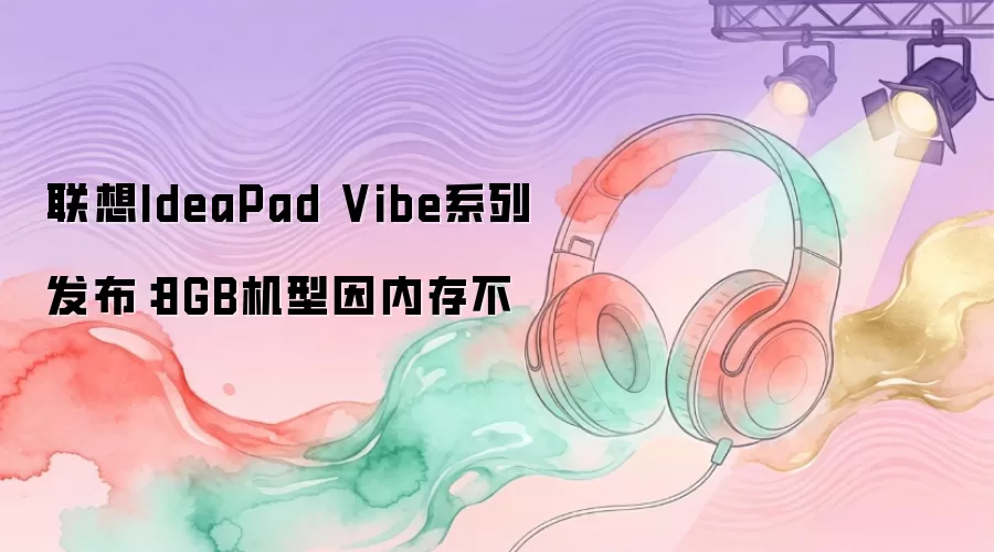 联想IdeaPad Vibe系列发布:8GB机型因内存不