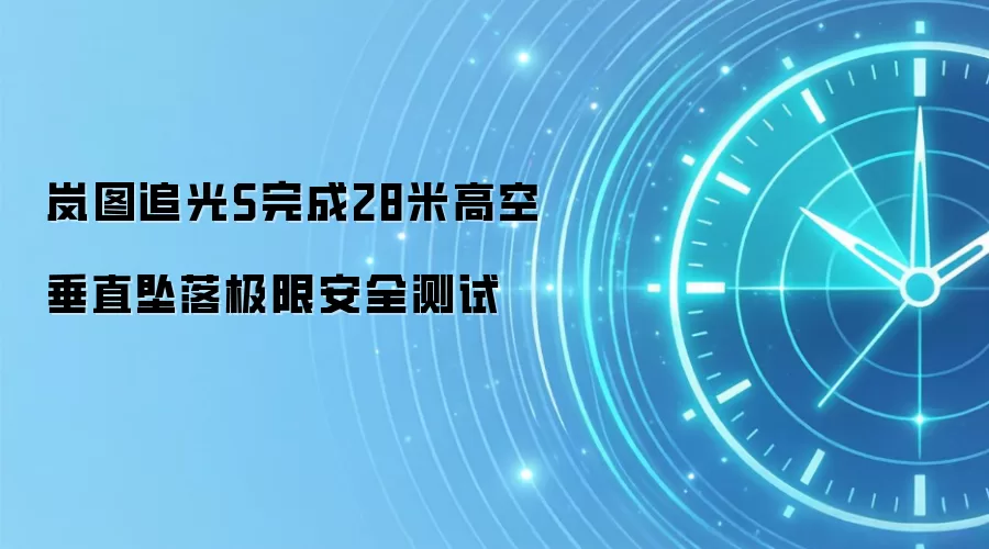 岚图追光S完成28米高空垂直坠落极限安全测试