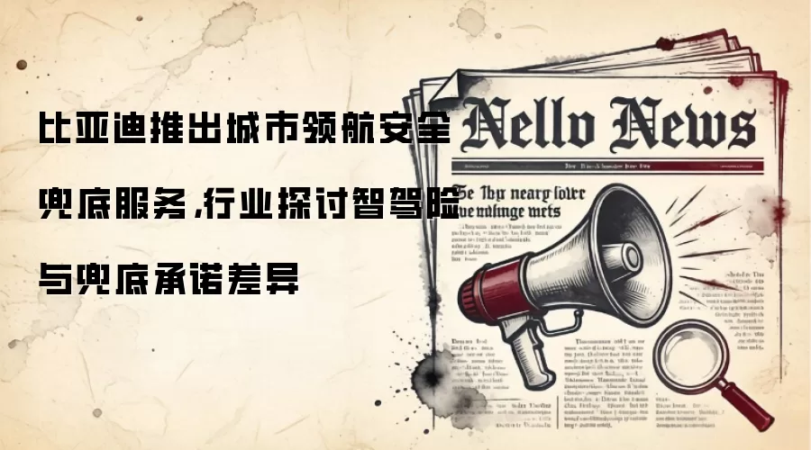 比亚迪推出城市领航安全兜底服务，行业探讨智驾险与兜底承诺差异