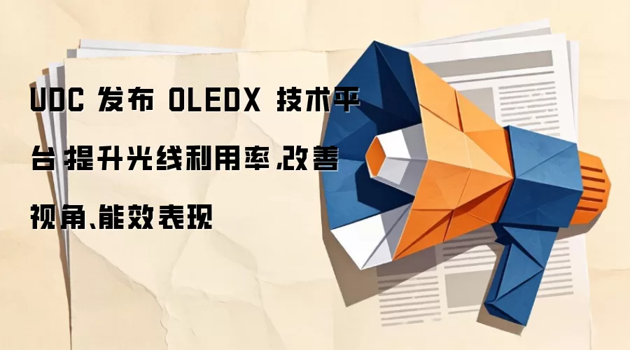 UDC 发布 OLEDX 技术平台:提升光线利用率,改善视角、能效表现