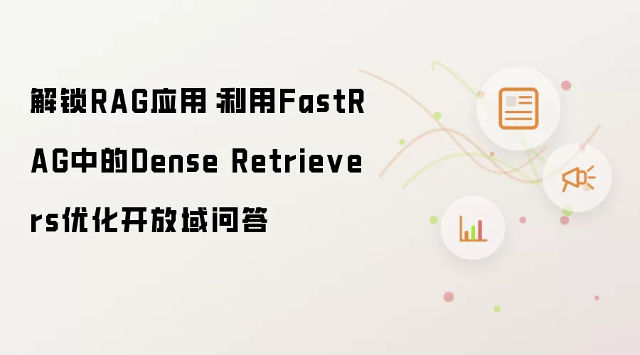 解锁RAG应用：利用FastRAG中的Dense Retrievers优化开放域问答