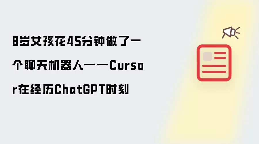 8岁女孩花45分钟做了一个聊天机器人——Cursor在经历ChatGPT时刻