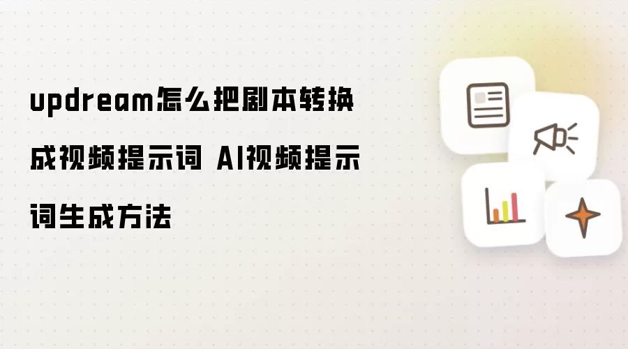 updream怎么把剧本转换成视频提示词 AI视频提示词生成方法