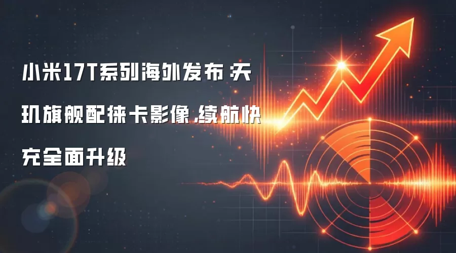 小米17T系列海外发布：天玑旗舰配徕卡影像，续航快充全面升级