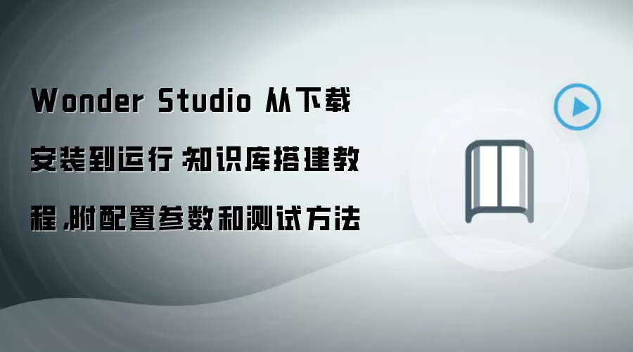Wonder Studio 从下载安装到运行：知识库搭建教程，附配置参数和测试方法