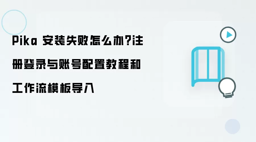 Pika 安装失败怎么办？注册登录与账号配置教程和工作流模板导入
