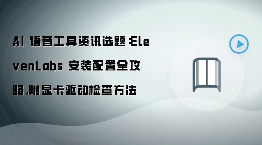 AI 语音工具资讯选题：ElevenLabs 安装配置全攻略，附显卡驱动检查方法