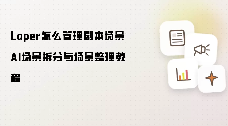 Laper怎么管理剧本场景 AI场景拆分与场景整理教程