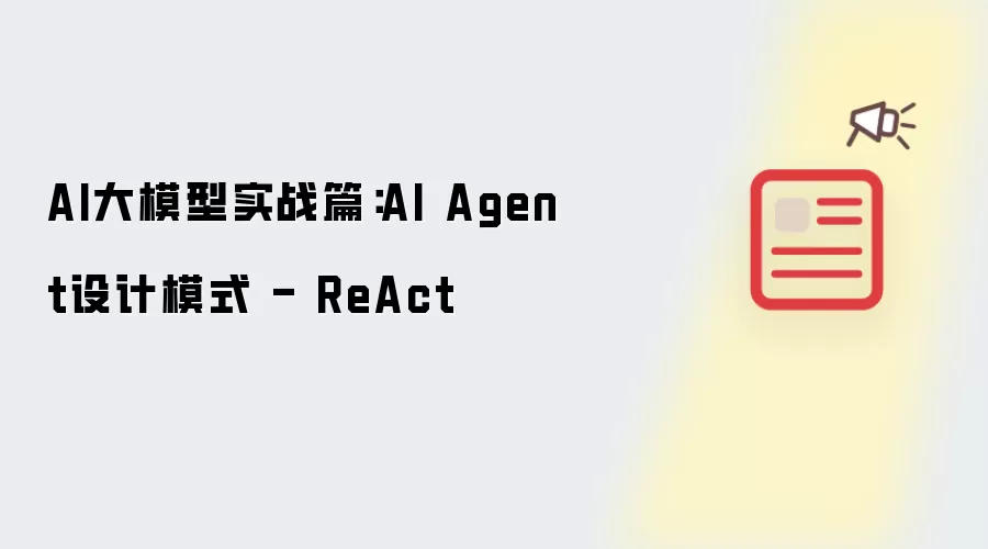 AI大模型实战篇：AI Agent设计模式 - ReAct