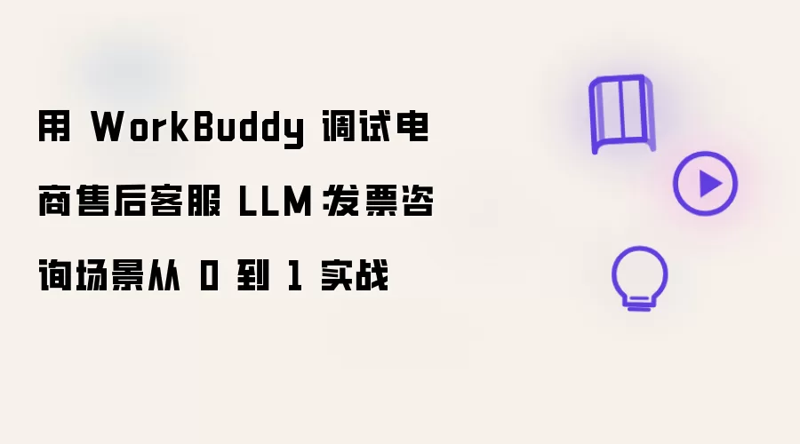 用 WorkBuddy 调试电商售后客服 LLM：发片咨询场景从 0 到 1 实战