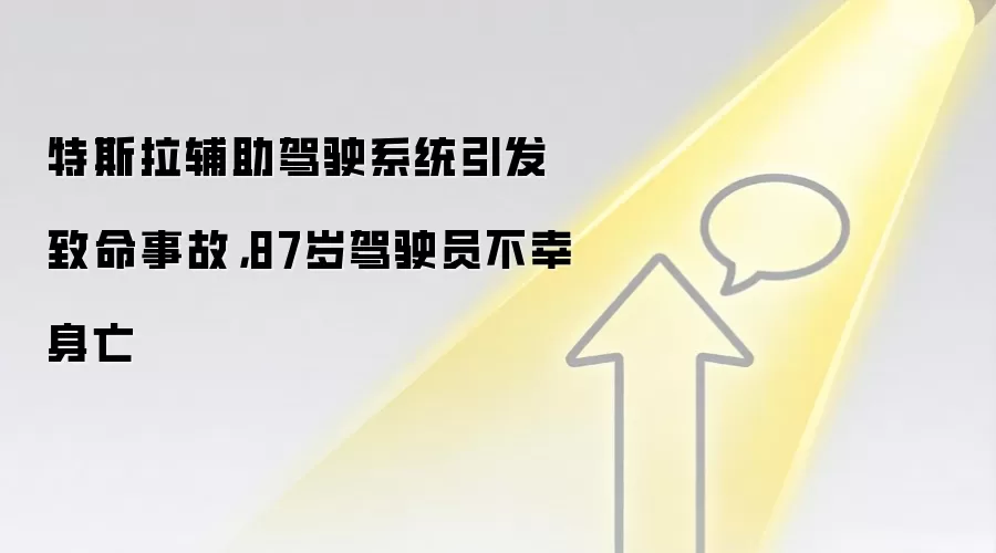 特斯拉辅助驾驶系统引发致命事故,87岁驾驶员不幸身亡
