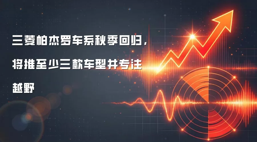三菱帕杰罗车系秋季回归，将推至少三款车型并专注越野