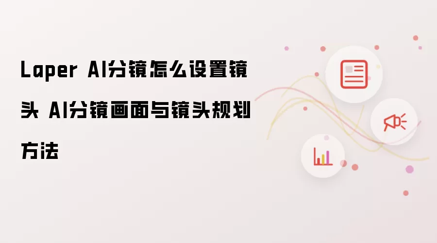 Laper AI分镜怎么设置镜头 AI分镜画面与镜头规划方法