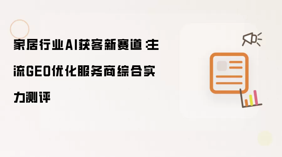 家居行业AI获客新赛道：主流GEO优化服务商综合实力测评
