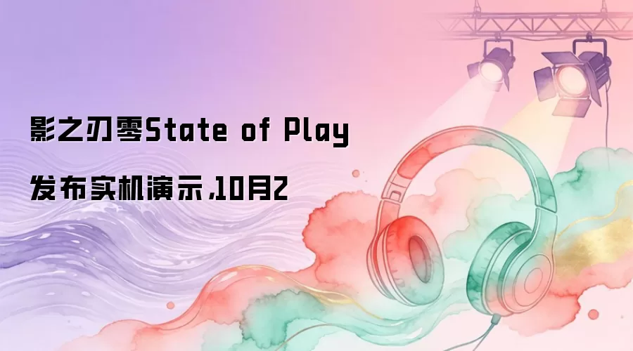 影之刃零State of Play发布实机演示，10月2