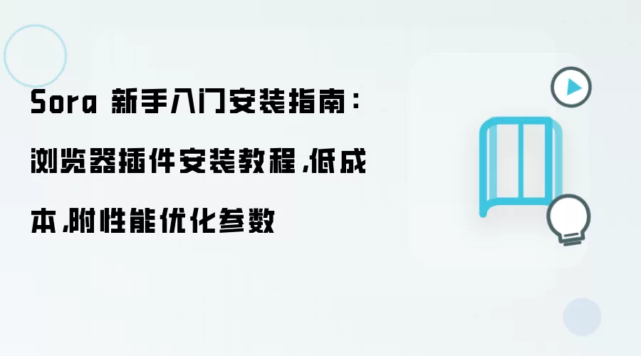 Sora 新手入门安装指南：浏览器插件安装教程，低成本，附性能优化参数