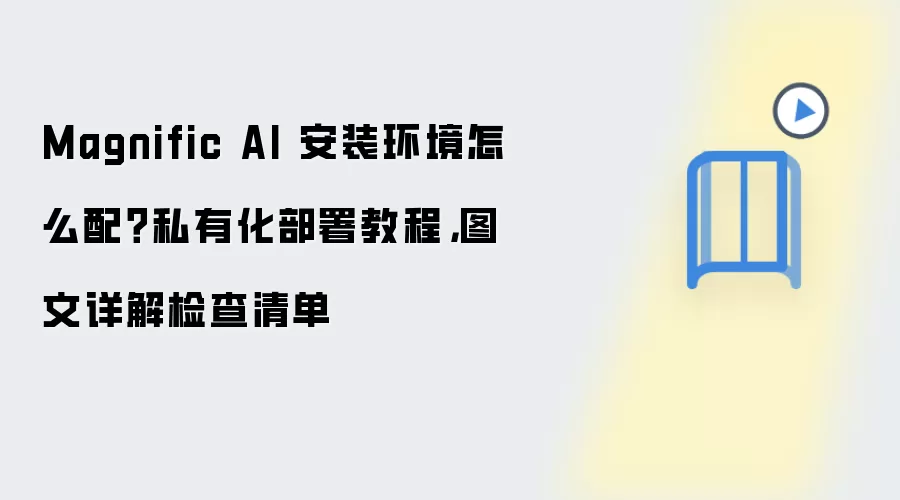 Magnific AI 安装环境怎么配?私有化部署教程,图文详解检查清单