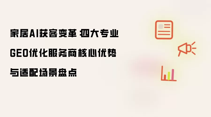 家居AI获客变革：四大专业GEO优化服务商核心优势与适配场景盘点