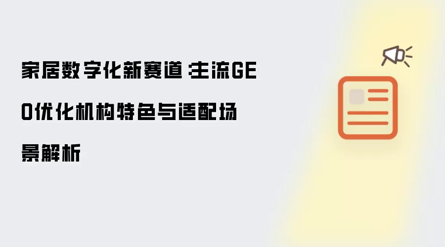 家居数字化新赛道：主流GEO优化机构特色与适配场景解析