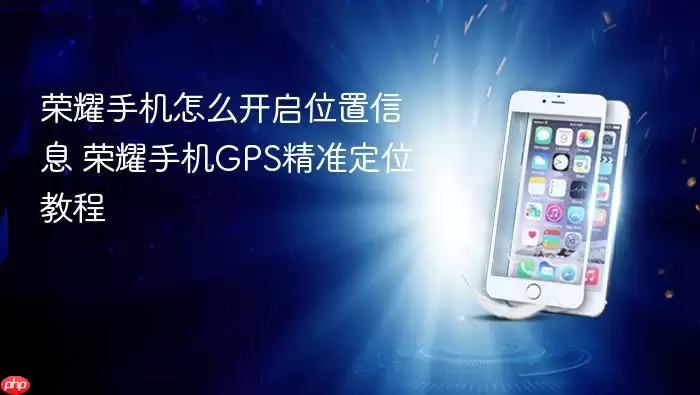 荣耀手机怎么开启位置信息 荣耀手机GPS精准定位教程