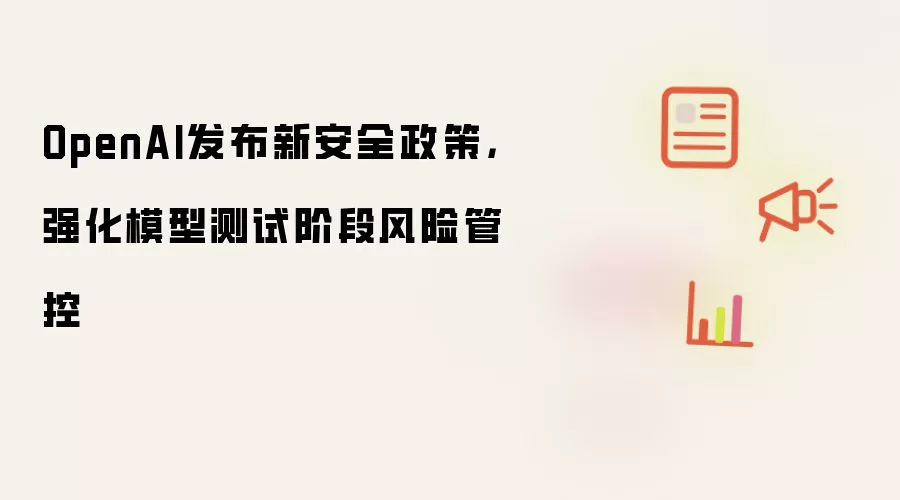OpenAI发布新安全政策，强化模型测试阶段风险管控