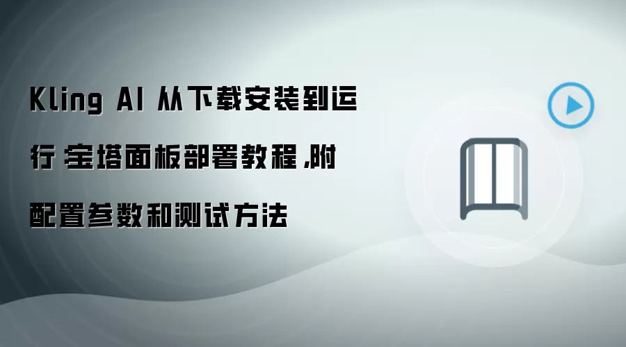 Kling AI 从下载安装到运行:宝塔面板部署教程,附配置参数和测试方法