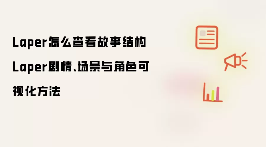 Laper怎么查看故事结构 Laper剧情、场景与角色可视化方法