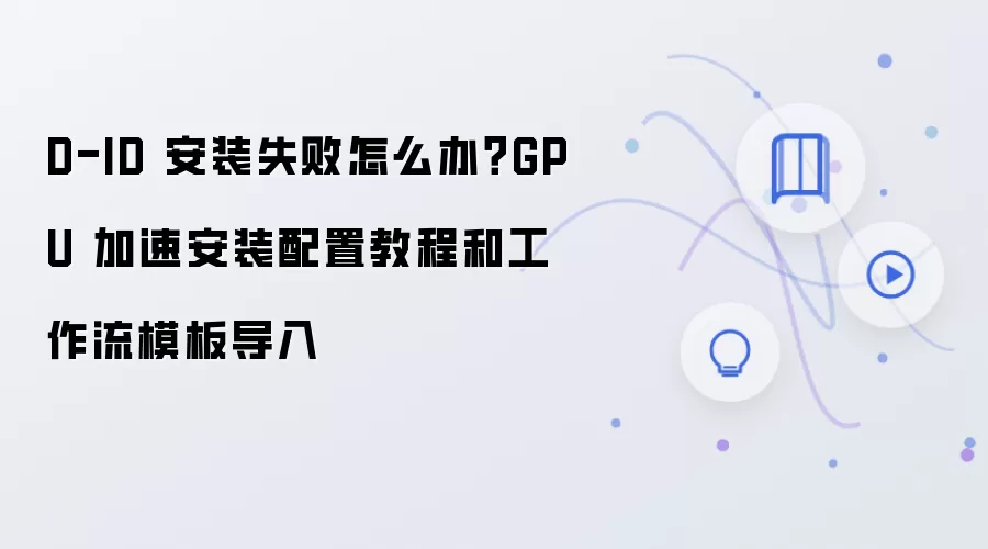D-ID 安装失败怎么办？GPU 加速安装配置教程和工作流模板导入