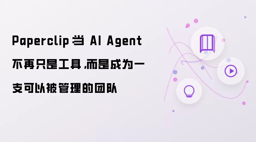 Paperclip：当 AI Agent 不再只是工具，而是成为一支可以被管理的团队