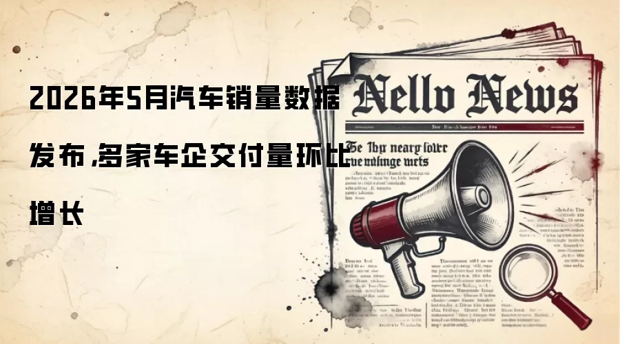 2026年5月汽车销量数据发布，多家车企交付量环比增长