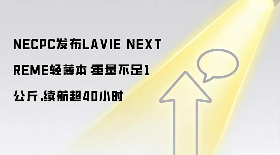 NECPC发布LA VIE NEXTREME轻薄本：重量不足1公斤，续航超40小时