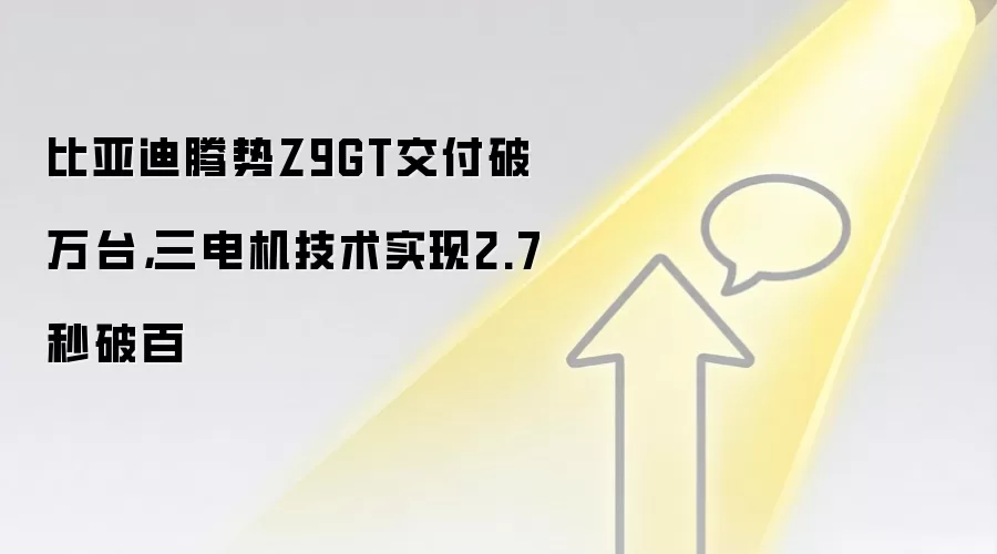 比亚迪腾势Z9GT交付破万台，三电机技术实现2.7秒破百