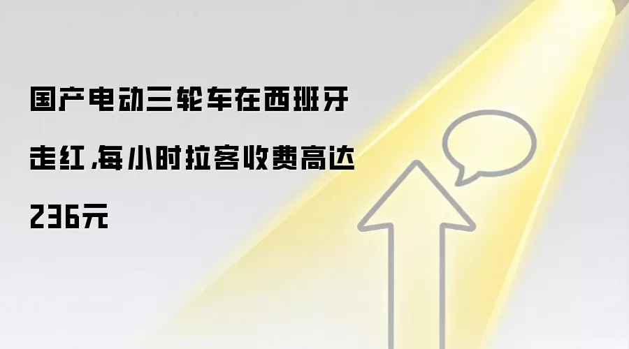 国产电动三轮车在西班牙走红，每小时拉客收费高达236元