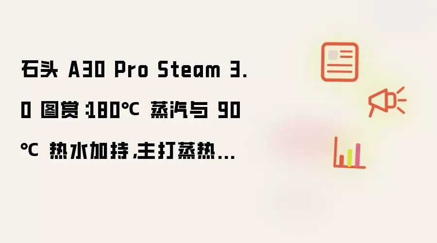 石头 A30 Pro Steam 3.0 图赏：180℃ 蒸汽与 90℃ 热水加持，主打蒸热双洗