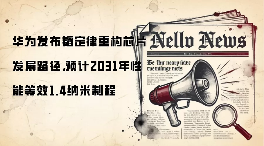 华&为发布韬定律重构芯片发展路径，预计2031年性能等效1.4纳米制程