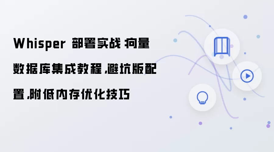 Whisper 部署实战:向量数据库集成教程,避坑版配置,附低内存优化技巧