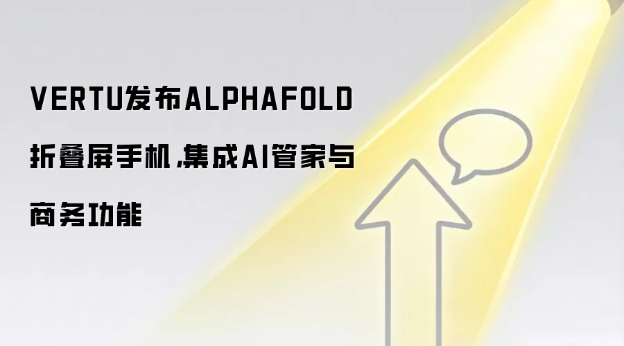 VERTU发布ALPHAFOLD折叠屏手机，集成AI管家与商务功能