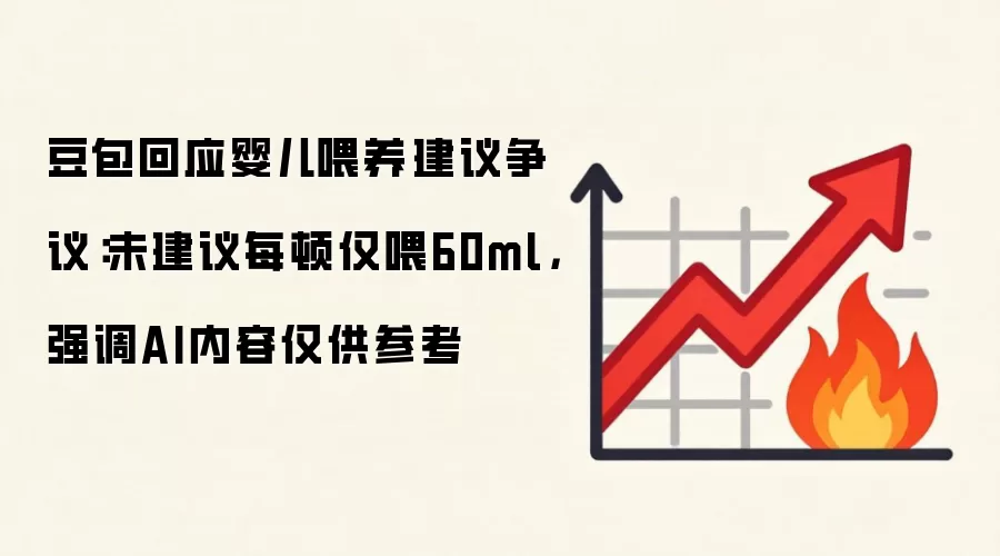 豆包回应婴儿喂养建议争议:未建议每顿仅喂60ml,强调AI内容仅供参考