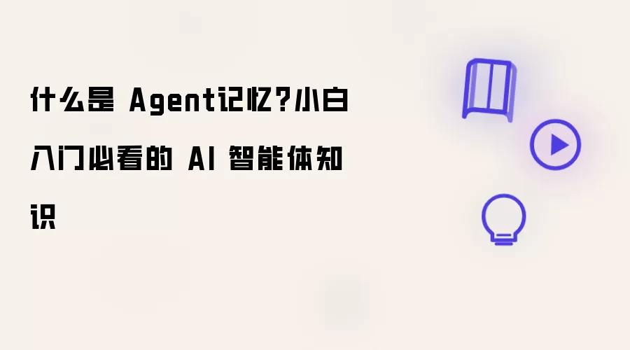 什么是 Agent记忆？小白入门必看的 AI 智能体知识