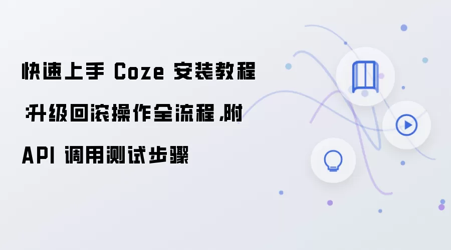 快速上手 Coze 安装教程：升级回滚操作全流程，附 API 调用测试步骤