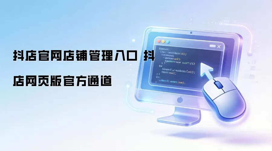 抖店官网店铺管理入口 抖店网页版官方通道