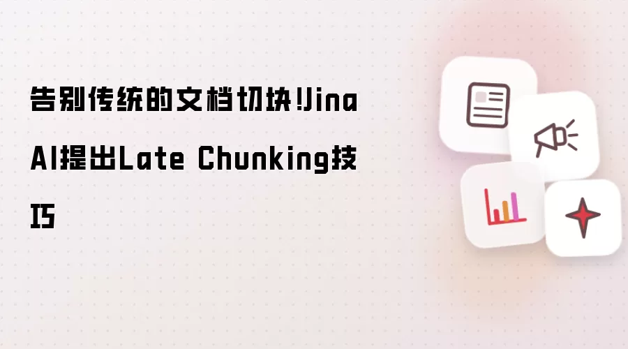 告别传统的文档切块！JinaAI提出Late Chunking技巧