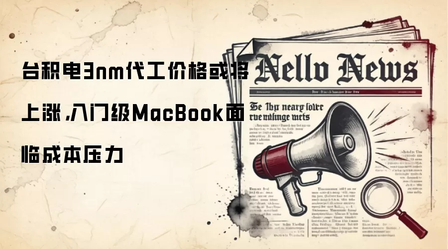 台积电3nm代工价格或将上涨，入门级MacBook面临成本压力